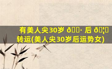 有美人尖30岁 🌷 后 🦊 转运(美人尖30岁后运势女)